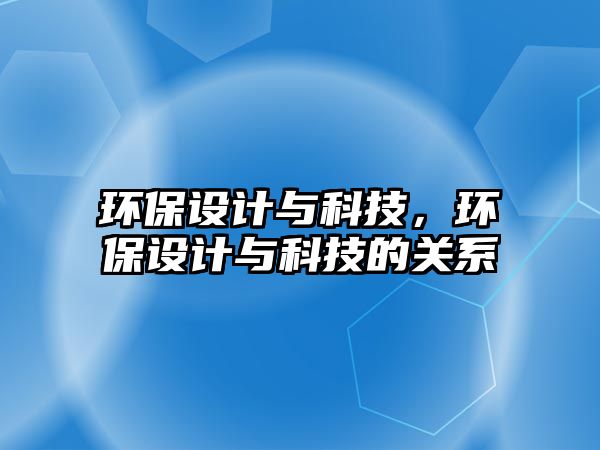 環(huán)保設計與科技，環(huán)保設計與科技的關系