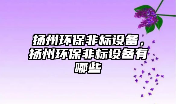 揚州環(huán)保非標設備，揚州環(huán)保非標設備有哪些