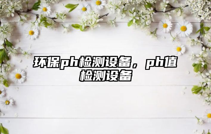 環(huán)保ph檢測設(shè)備，ph值檢測設(shè)備