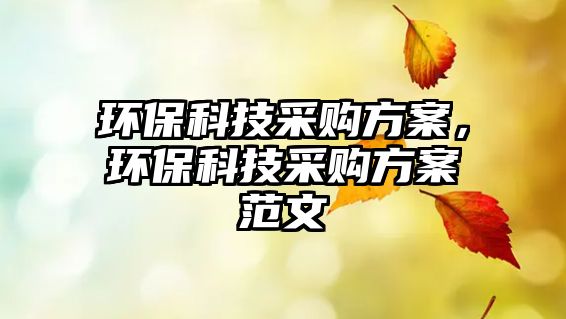 環(huán)保科技采購方案，環(huán)?？萍疾少彿桨阜段? class=