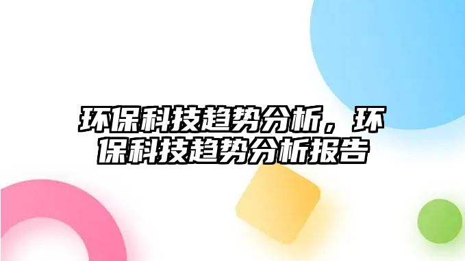 環(huán)保科技趨勢分析，環(huán)?？萍稼厔莘治鰣?bào)告