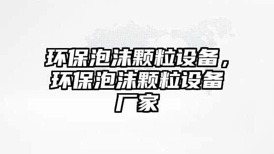 環(huán)保泡沫顆粒設備，環(huán)保泡沫顆粒設備廠家