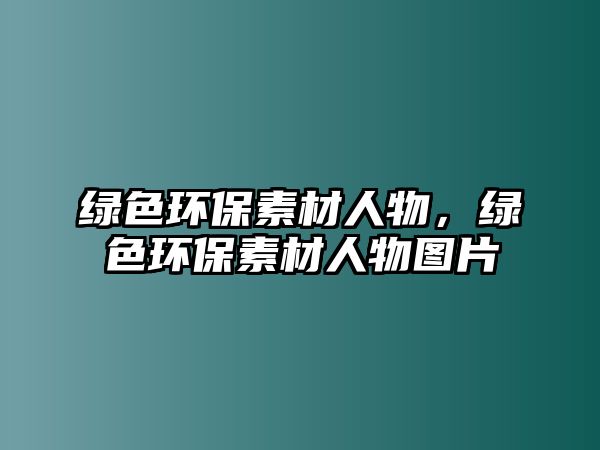 綠色環(huán)保素材人物，綠色環(huán)保素材人物圖片