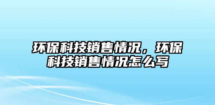 環(huán)保科技銷售情況，環(huán)?？萍间N售情況怎么寫