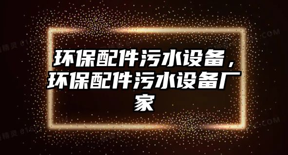 環(huán)保配件污水設(shè)備，環(huán)保配件污水設(shè)備廠家