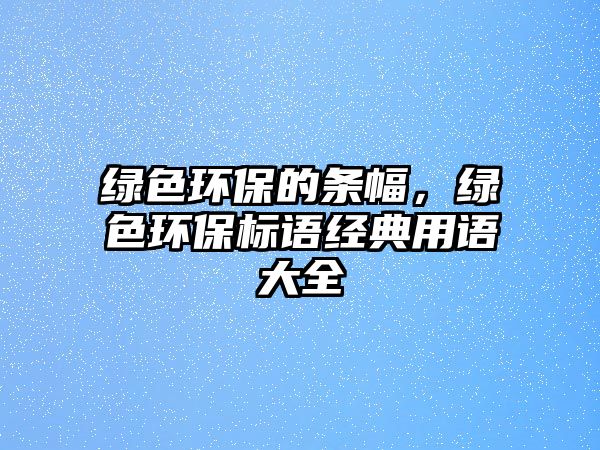 綠色環(huán)保的條幅，綠色環(huán)保標(biāo)語經(jīng)典用語大全