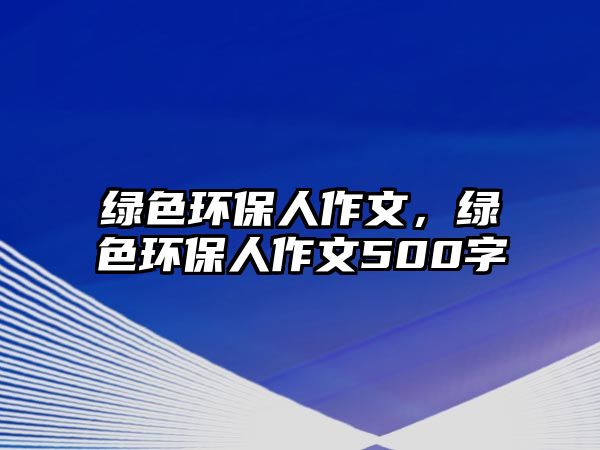 綠色環(huán)保人作文，綠色環(huán)保人作文500字