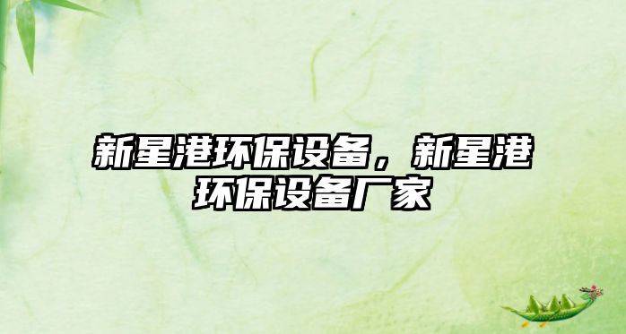 新星港環(huán)保設備，新星港環(huán)保設備廠家