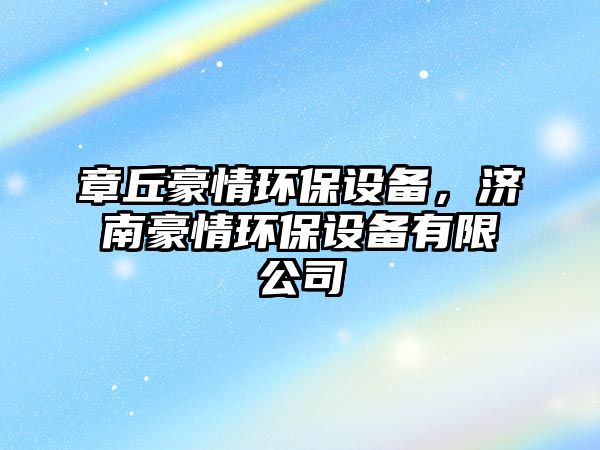 章丘豪情環(huán)保設備，濟南豪情環(huán)保設備有限公司