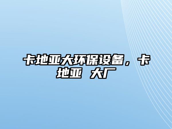 卡地亞大環(huán)保設(shè)備，卡地亞 大廠