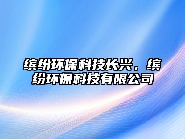 繽紛環(huán)?？萍奸L興，繽紛環(huán)保科技有限公司