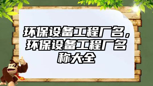 環(huán)保設備工程廠名，環(huán)保設備工程廠名稱大全