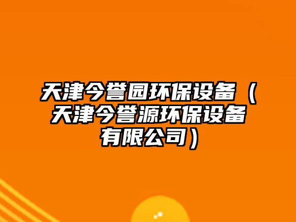 天津今譽園環(huán)保設備（天津今譽源環(huán)保設備有限公司）