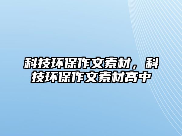 科技環(huán)保作文素材，科技環(huán)保作文素材高中