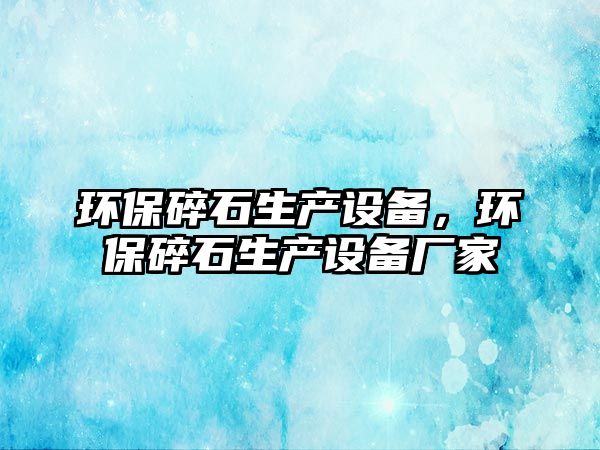 環(huán)保碎石生產設備，環(huán)保碎石生產設備廠家