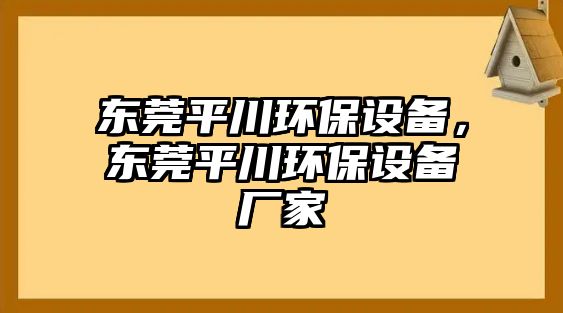 東莞平川環(huán)保設備，東莞平川環(huán)保設備廠家