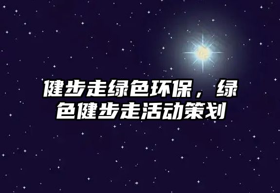 健步走綠色環(huán)保，綠色健步走活動策劃