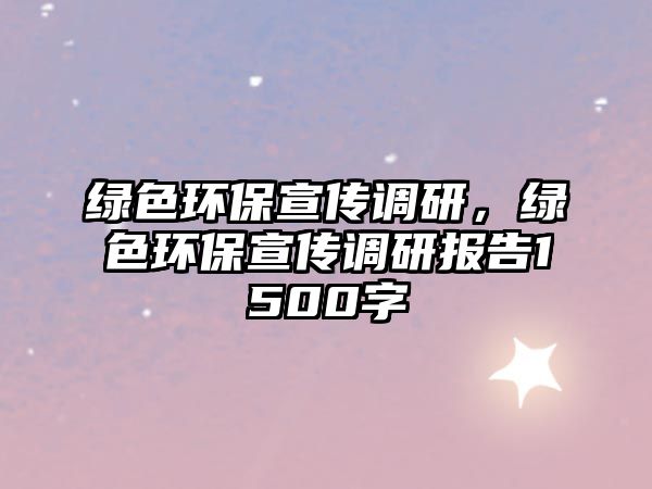 綠色環(huán)保宣傳調研，綠色環(huán)保宣傳調研報告1500字