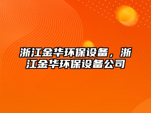 浙江金華環(huán)保設備，浙江金華環(huán)保設備公司