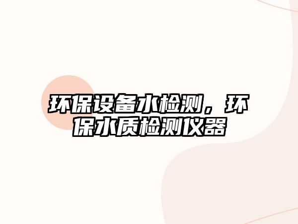 環(huán)保設(shè)備水檢測，環(huán)保水質(zhì)檢測儀器