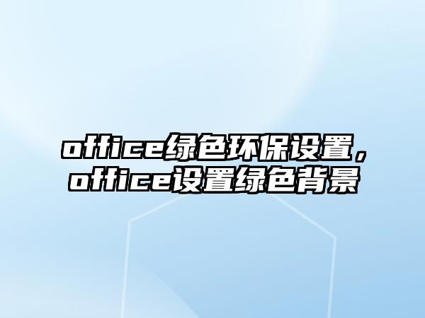 office綠色環(huán)保設(shè)置，office設(shè)置綠色背景