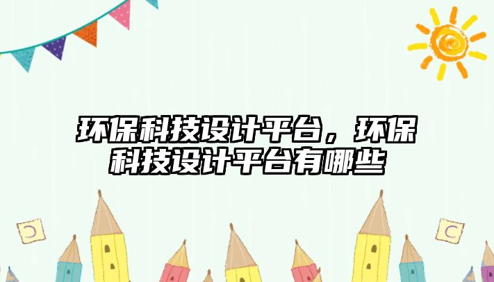 環(huán)?？萍荚O(shè)計平臺，環(huán)保科技設(shè)計平臺有哪些