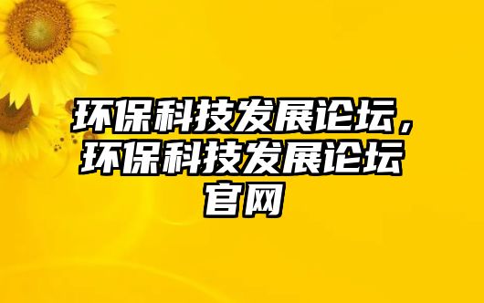 環(huán)保科技發(fā)展論壇，環(huán)?？萍及l(fā)展論壇官網(wǎng)