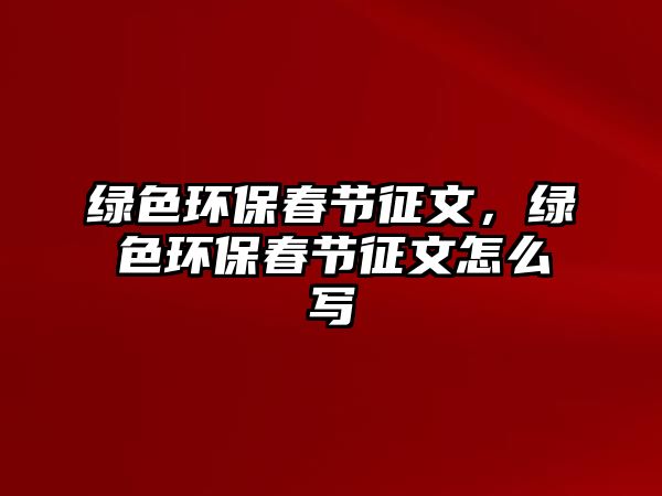 綠色環(huán)保春節(jié)征文，綠色環(huán)保春節(jié)征文怎么寫