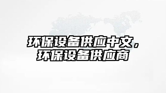 環(huán)保設備供應中文，環(huán)保設備供應商