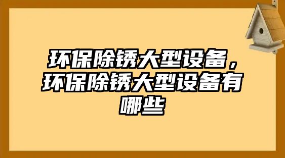 環(huán)保除銹大型設(shè)備，環(huán)保除銹大型設(shè)備有哪些