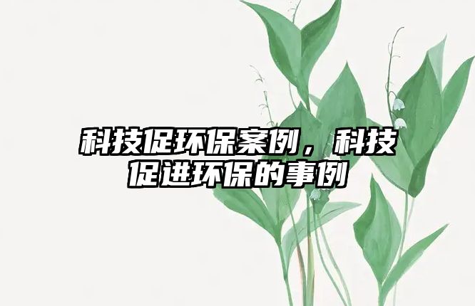 科技促環(huán)保案例，科技促進環(huán)保的事例