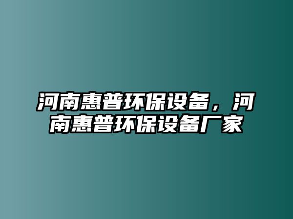 河南惠普環(huán)保設備，河南惠普環(huán)保設備廠家