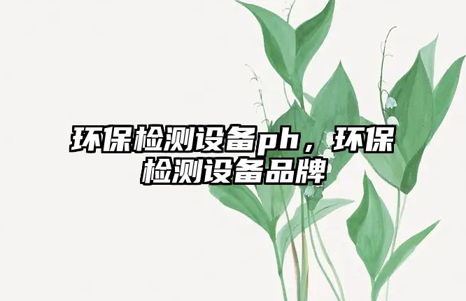 環(huán)保檢測(cè)設(shè)備ph，環(huán)保檢測(cè)設(shè)備品牌