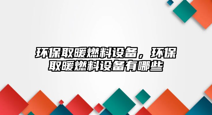 環(huán)保取暖燃料設備，環(huán)保取暖燃料設備有哪些