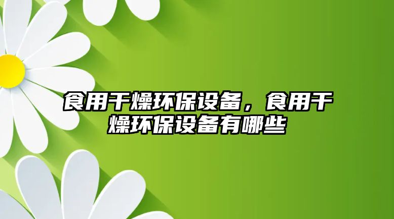 食用干燥環(huán)保設(shè)備，食用干燥環(huán)保設(shè)備有哪些