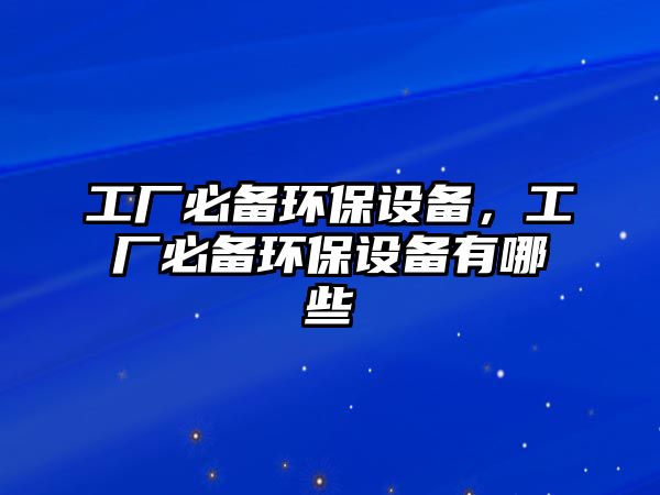 工廠必備環(huán)保設備，工廠必備環(huán)保設備有哪些