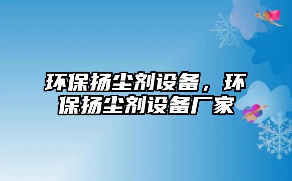 環(huán)保揚(yáng)塵劑設(shè)備，環(huán)保揚(yáng)塵劑設(shè)備廠家