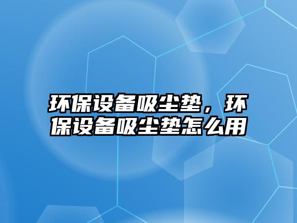 環(huán)保設備吸塵墊，環(huán)保設備吸塵墊怎么用