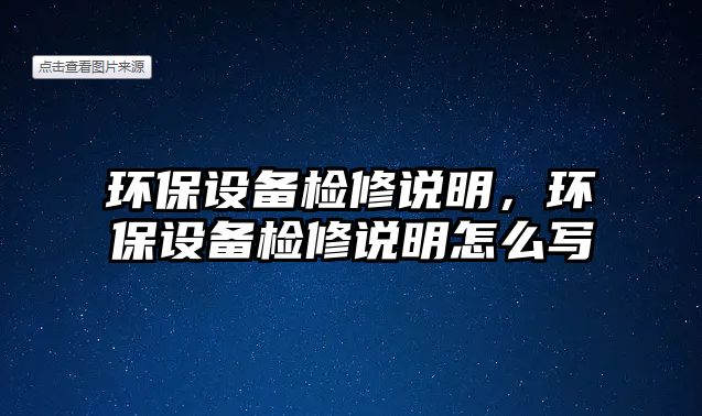 環(huán)保設(shè)備檢修說明，環(huán)保設(shè)備檢修說明怎么寫