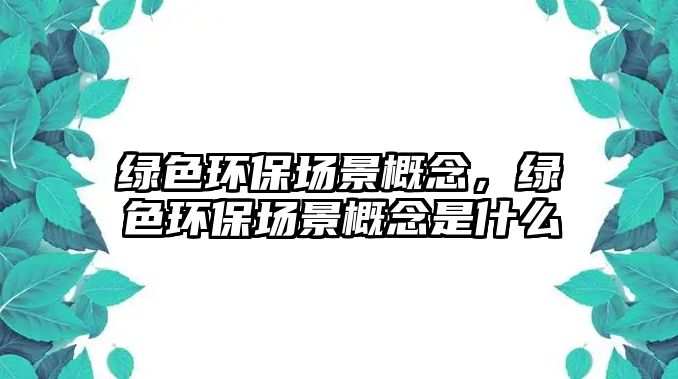 綠色環(huán)保場景概念，綠色環(huán)保場景概念是什么