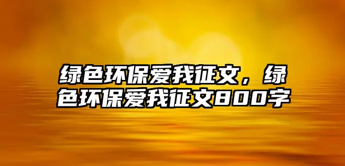 綠色環(huán)保愛我征文，綠色環(huán)保愛我征文800字