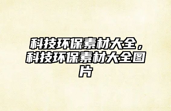 科技環(huán)保素材大全，科技環(huán)保素材大全圖片