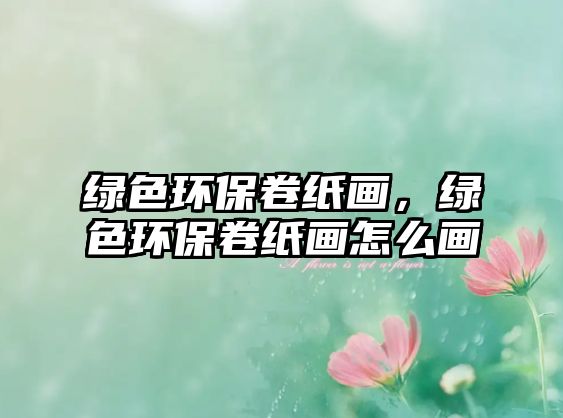 綠色環(huán)保卷紙畫，綠色環(huán)保卷紙畫怎么畫