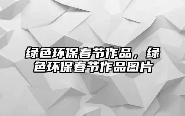 綠色環(huán)保春節(jié)作品，綠色環(huán)保春節(jié)作品圖片