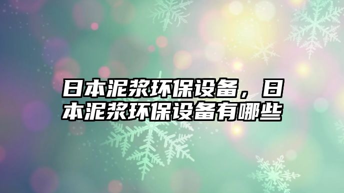 日本泥漿環(huán)保設備，日本泥漿環(huán)保設備有哪些