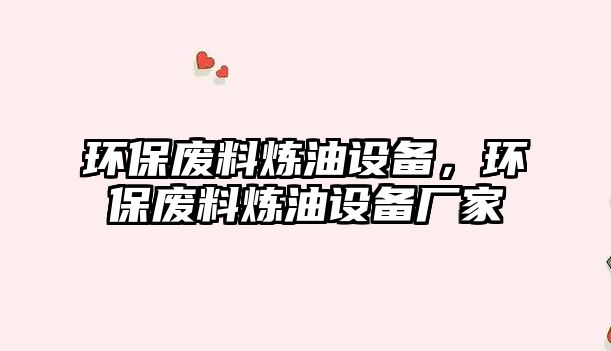 環(huán)保廢料煉油設備，環(huán)保廢料煉油設備廠家