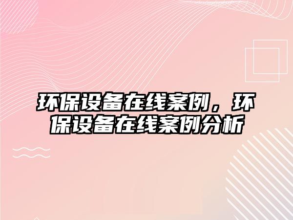 環(huán)保設備在線案例，環(huán)保設備在線案例分析