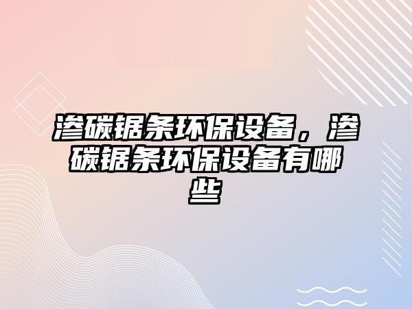 滲碳鋸條環(huán)保設備，滲碳鋸條環(huán)保設備有哪些