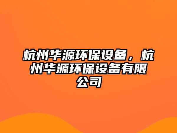 杭州華源環(huán)保設(shè)備，杭州華源環(huán)保設(shè)備有限公司