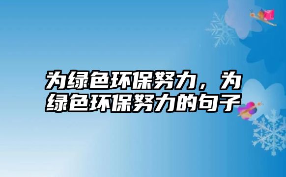 為綠色環(huán)保努力，為綠色環(huán)保努力的句子